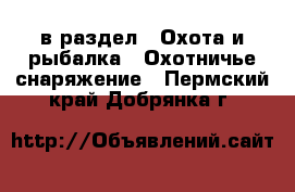  в раздел : Охота и рыбалка » Охотничье снаряжение . Пермский край,Добрянка г.